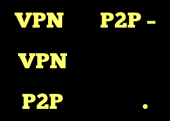 VPN برای P2P – من در تلاش بوده ام یک VPN را پیدا کنم که رایگان باشد و به اتصالات P2P اجازه می دهد.