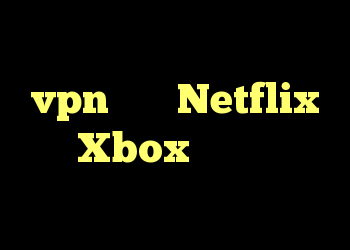 آیا هنوز هم می توان از یک vpn برای Netflix در Xbox من استفاده کرد؟