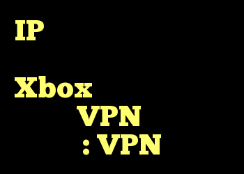 IP کار خود را فریب دهید تا فکر کنید من در خانه هستم که Xbox را به رایانه شخصی خود با VPN منتقل کنم؟ : VPN