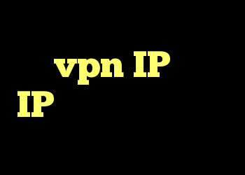 که vpn IP را به IP دیگر تغییر می دهد