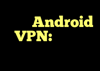 توصیه Android VPN: به دنبال چگونگی کمک باشید