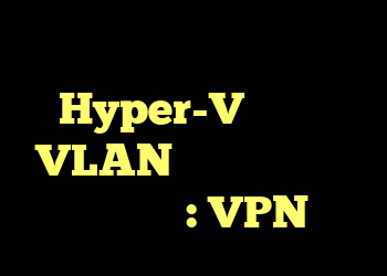 من می خواهم یک ماشین مجازی Hyper-V متصل به VLAN برچسب گذاری شده تنظیم کنم: VPN