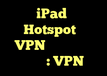 آیا iPad من در Hotspot به VPN جداگانه نیاز دارد؟ : VPN